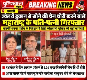 धमतरी में ज्वेलरी दुकान से सोने की चेन चोरी करने वाले महाराष्ट्र के पति-पत्नी गिरफ्तार। WhatsApp Image 2026 10 09 at 17.58.57